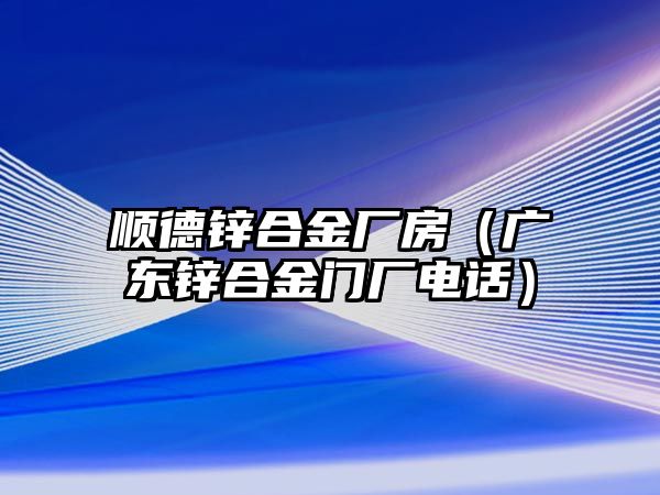 順德鋅合金廠房（廣東鋅合金門廠電話）