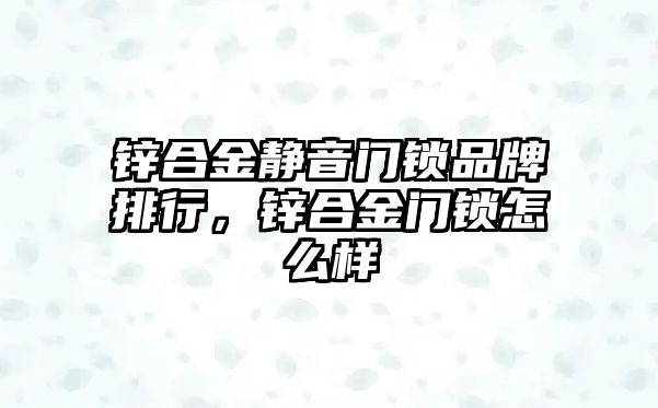 鋅合金靜音門鎖品牌排行，鋅合金門鎖怎么樣