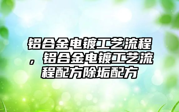 鋁合金電鍍工藝流程，鋁合金電鍍工藝流程配方除垢配方