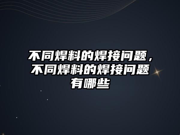 不同焊料的焊接問題，不同焊料的焊接問題有哪些