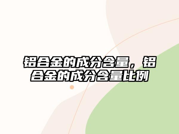 鋁合金的成分含量，鋁合金的成分含量比例