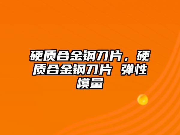 硬質(zhì)合金鋼刀片，硬質(zhì)合金鋼刀片 彈性模量