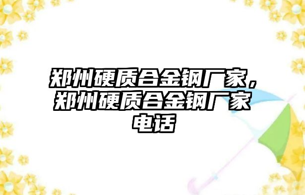 鄭州硬質(zhì)合金鋼廠家，鄭州硬質(zhì)合金鋼廠家電話