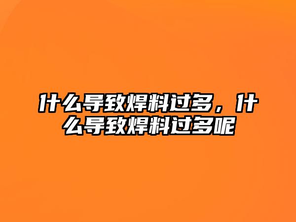 什么導(dǎo)致焊料過多，什么導(dǎo)致焊料過多呢