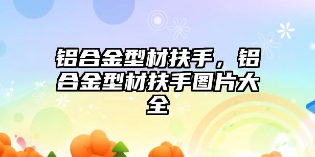 鋁合金型材扶手，鋁合金型材扶手圖片大全