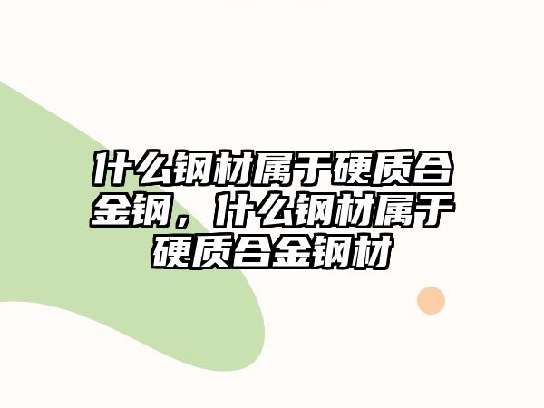 什么鋼材屬于硬質(zhì)合金鋼，什么鋼材屬于硬質(zhì)合金鋼材