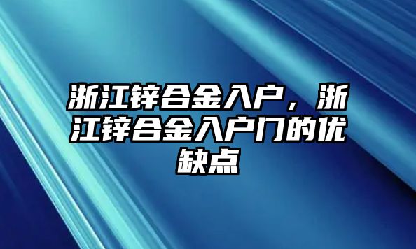 浙江鋅合金入戶，浙江鋅合金入戶門的優(yōu)缺點(diǎn)