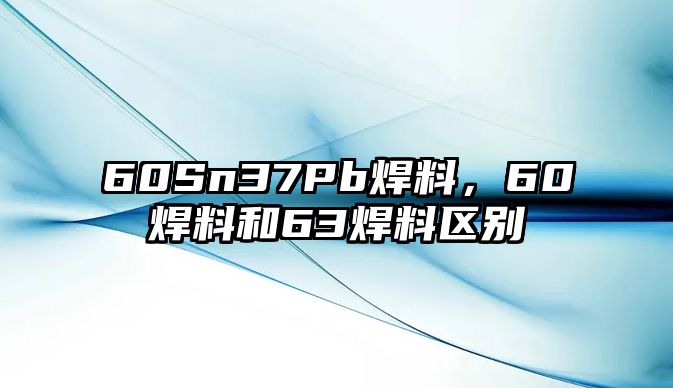 60Sn37Pb焊料，60焊料和63焊料區(qū)別