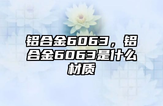 鋁合金6063，鋁合金6063是什么材質(zhì)