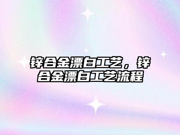 鋅合金漂白工藝，鋅合金漂白工藝流程