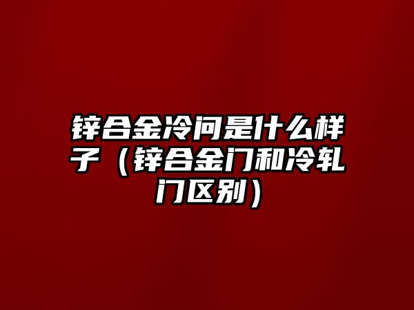 鋅合金冷問是什么樣子（鋅合金門和冷軋門區(qū)別）