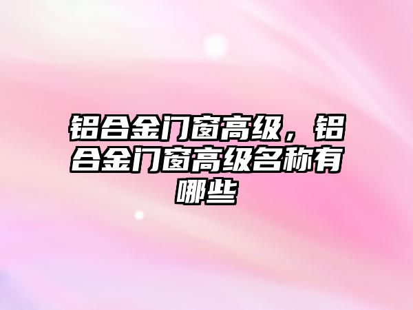 鋁合金門窗高級，鋁合金門窗高級名稱有哪些