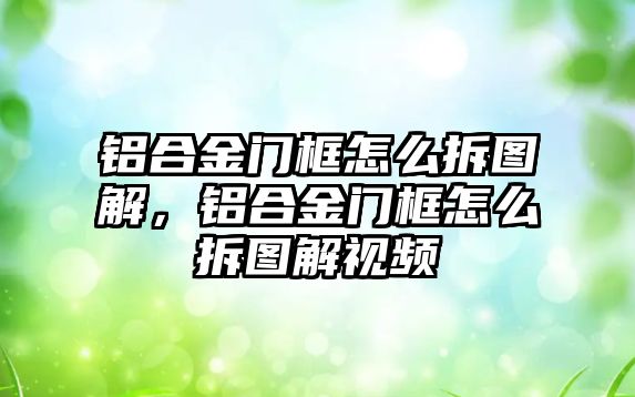 鋁合金門框怎么拆圖解，鋁合金門框怎么拆圖解視頻