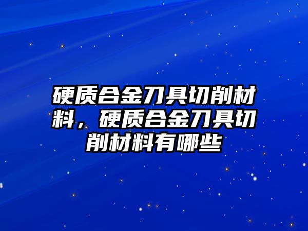 硬質(zhì)合金刀具切削材料，硬質(zhì)合金刀具切削材料有哪些