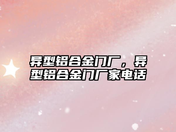 異型鋁合金門廠，異型鋁合金門廠家電話