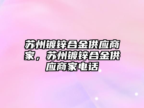 蘇州鍍鋅合金供應商家，蘇州鍍鋅合金供應商家電話