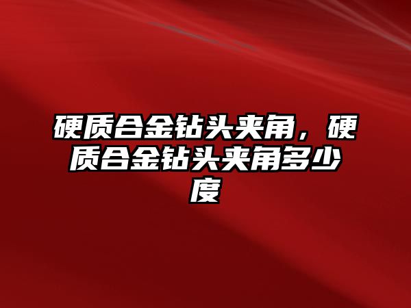 硬質(zhì)合金鉆頭夾角，硬質(zhì)合金鉆頭夾角多少度