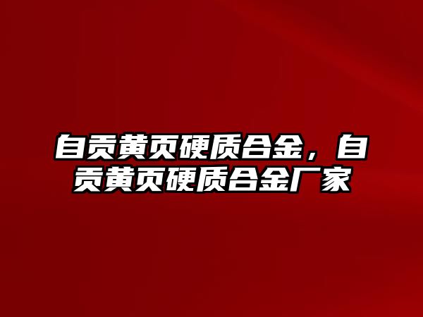 自貢黃頁硬質(zhì)合金，自貢黃頁硬質(zhì)合金廠家