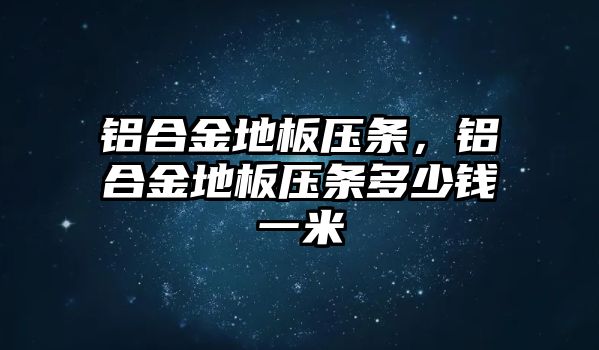 鋁合金地板壓條，鋁合金地板壓條多少錢一米