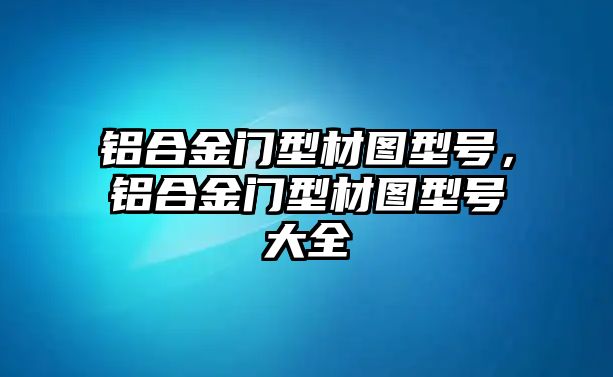 鋁合金門型材圖型號(hào)，鋁合金門型材圖型號(hào)大全