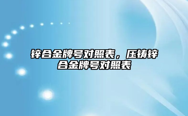 鋅合金牌號對照表，壓鑄鋅合金牌號對照表