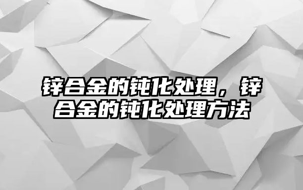 鋅合金的鈍化處理，鋅合金的鈍化處理方法