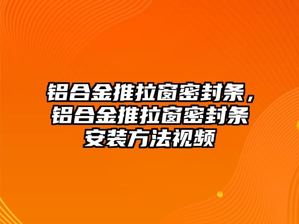 鋁合金推拉窗密封條，鋁合金推拉窗密封條安裝方法視頻