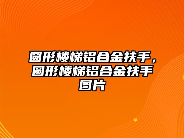 圓形樓梯鋁合金扶手，圓形樓梯鋁合金扶手圖片