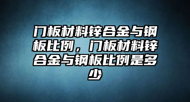 門板材料鋅合金與鋼板比例，門板材料鋅合金與鋼板比例是多少