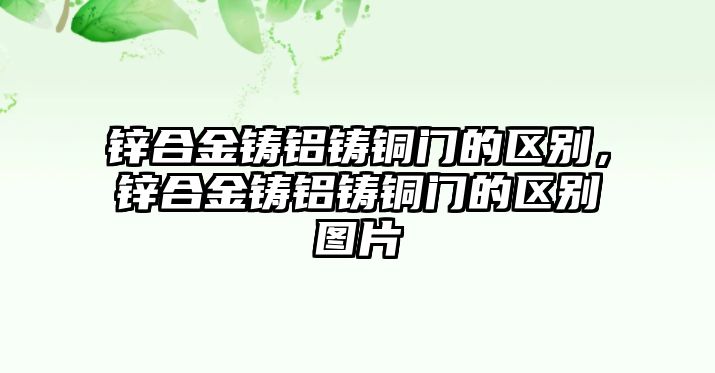 鋅合金鑄鋁鑄銅門的區(qū)別，鋅合金鑄鋁鑄銅門的區(qū)別圖片