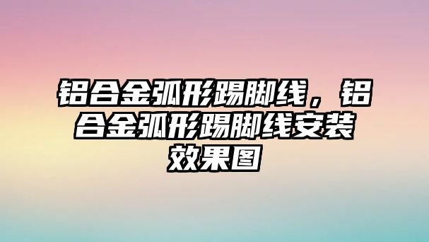 鋁合金弧形踢腳線，鋁合金弧形踢腳線安裝效果圖