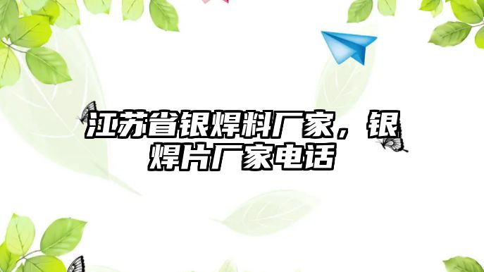 江蘇省銀焊料廠家，銀焊片廠家電話