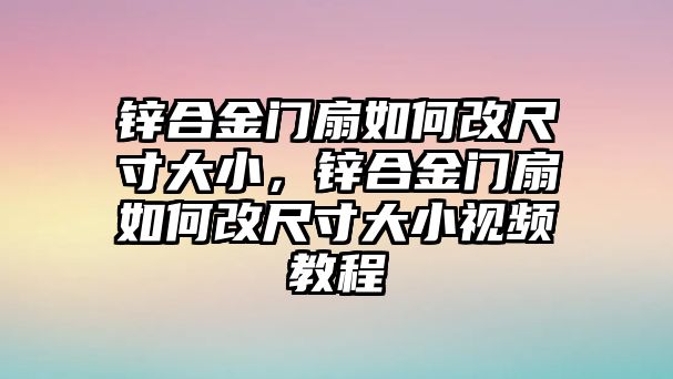 鋅合金門扇如何改尺寸大小，鋅合金門扇如何改尺寸大小視頻教程