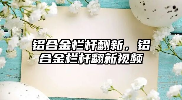 鋁合金欄桿翻新，鋁合金欄桿翻新視頻