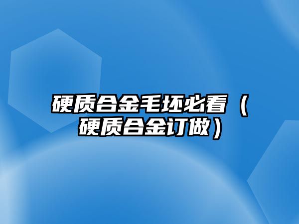 硬質(zhì)合金毛坯必看（硬質(zhì)合金訂做）