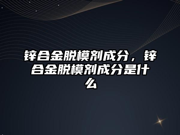 鋅合金脫模劑成分，鋅合金脫模劑成分是什么