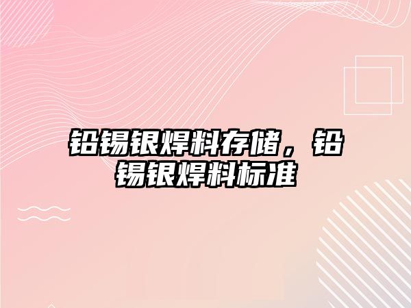 鉛錫銀焊料存儲，鉛錫銀焊料標準