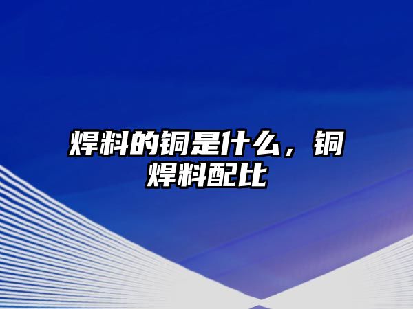 焊料的銅是什么，銅焊料配比