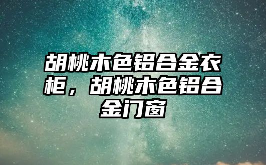 胡桃木色鋁合金衣柜，胡桃木色鋁合金門窗