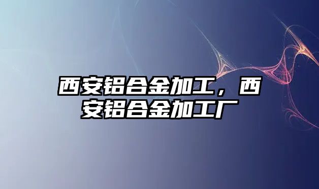 西安鋁合金加工，西安鋁合金加工廠