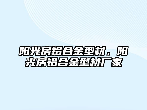 陽光房鋁合金型材，陽光房鋁合金型材廠家