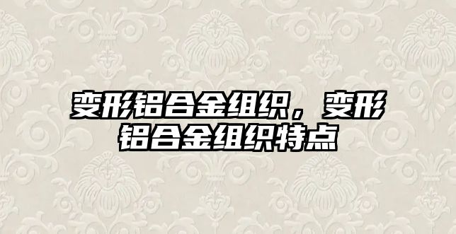 變形鋁合金組織，變形鋁合金組織特點