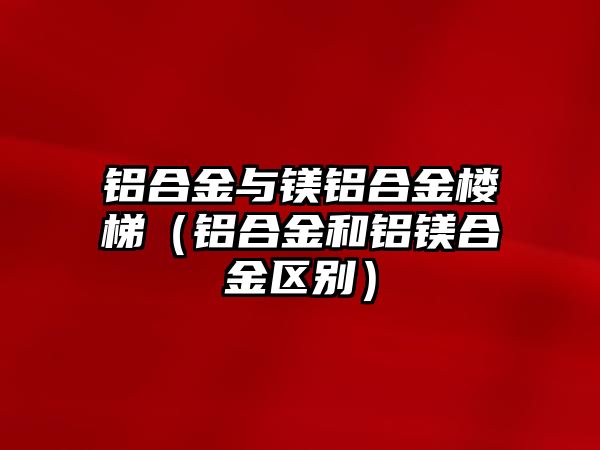 鋁合金與鎂鋁合金樓梯（鋁合金和鋁鎂合金區(qū)別）