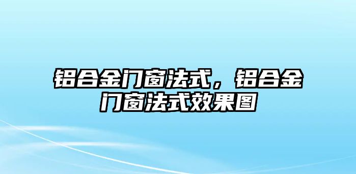 鋁合金門窗法式，鋁合金門窗法式效果圖