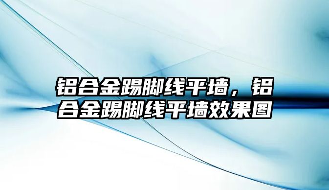 鋁合金踢腳線平墻，鋁合金踢腳線平墻效果圖