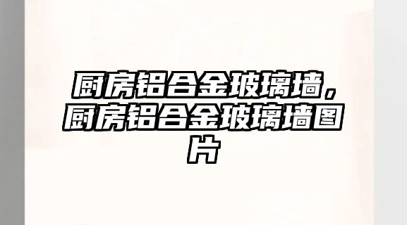 廚房鋁合金玻璃墻，廚房鋁合金玻璃墻圖片