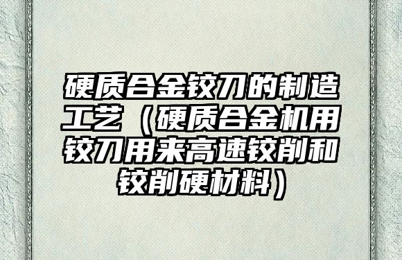 硬質(zhì)合金鉸刀的制造工藝（硬質(zhì)合金機(jī)用鉸刀用來高速鉸削和鉸削硬材料）