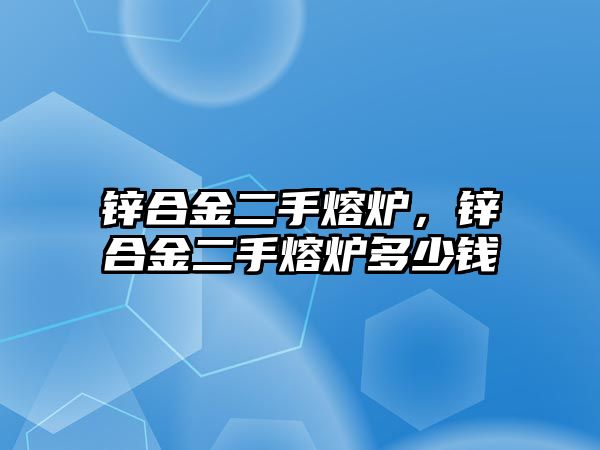 鋅合金二手熔爐，鋅合金二手熔爐多少錢