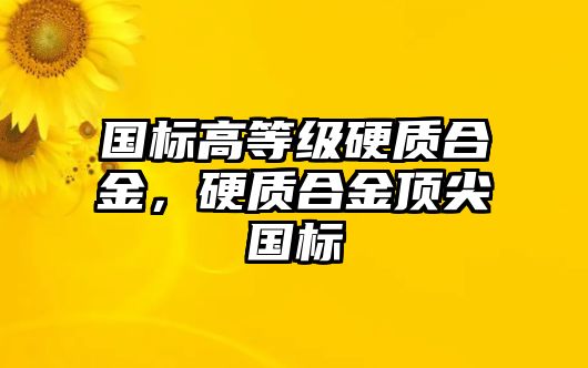 國標(biāo)高等級硬質(zhì)合金，硬質(zhì)合金頂尖國標(biāo)