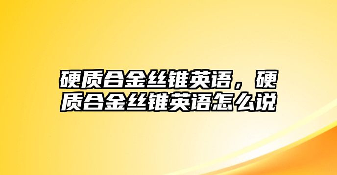 硬質(zhì)合金絲錐英語，硬質(zhì)合金絲錐英語怎么說